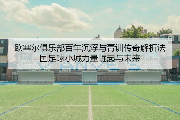 欧塞尔俱乐部百年沉浮与青训传奇解析法国足球小城力量崛起与未来