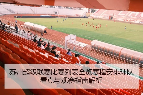 苏州超级联赛比赛列表全览赛程安排球队看点与观赛指南解析