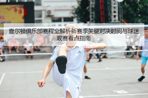 查尔顿俱乐部赛程全解析新赛季关键对决时间与球迷观赛看点指南