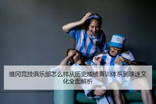 维冈竞技俱乐部怎么样从历史成绩青训体系到球迷文化全面解析