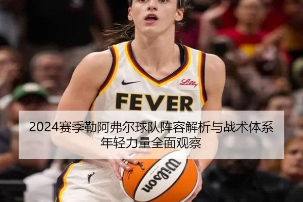 2024赛季勒阿弗尔球队阵容解析与战术体系年轻力量全面观察