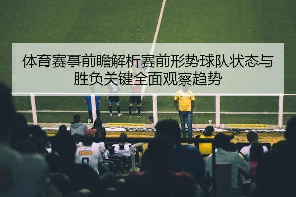 体育赛事前瞻解析赛前形势球队状态与胜负关键全面观察趋势