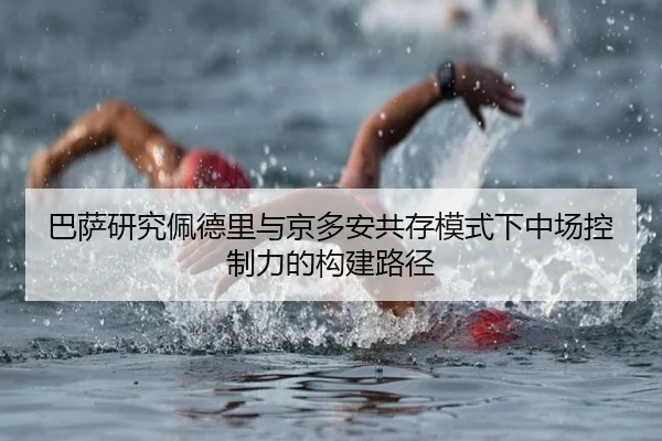 巴萨研究佩德里与京多安共存模式下中场控制力的构建路径 - 新闻资讯相关报道缩略图