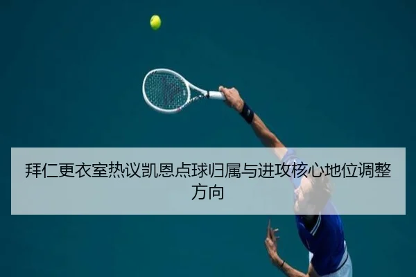 拜仁更衣室热议凯恩点球归属与进攻核心地位调整方向 - 新闻资讯相关报道缩略图
